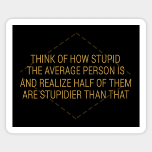 Think Of How Stupid The Average Person Is And Then Realize Half Of Them Are Stupider Than That Sticker